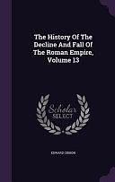 The History Of The Decline And Fall Of The Roman Empire, Volume 13 by Edward Gibbon