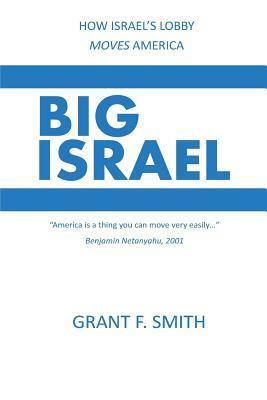 Big Israel: How Israel's Lobby Moves America by Grant F. Smith