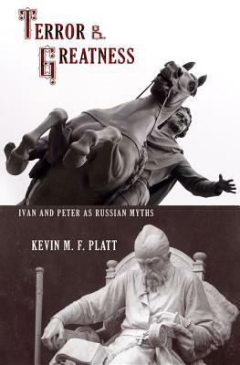 Terror & Greatness: Ivan & Peter as Russian Myths by Kevin M. F. Platt
