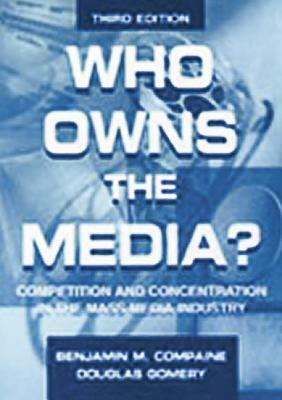 Who Owns the Media?: Competition and Concentration in the Mass Media industry by Benjamin M. Compaine, Douglas Gomery