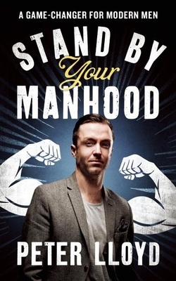 Stand by Your Manhood: A Survival Guide for the Modern Man by Peter Lloyd