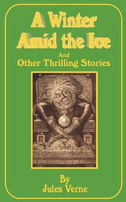 A Winter Amid the Ice: And Other Thrilling Stories by Jules Verne