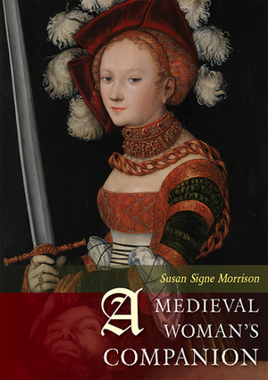 A Medieval Woman's Companion: Women's Lives in the European Middle Ages by Susan Signe Morrison