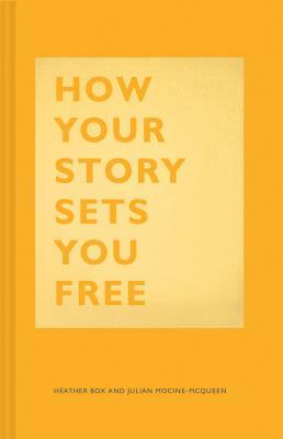 How Your Story Sets You Free: (business and Communication Books, Public Speaking Reference Book, Leadership Books, Inspirational Guides) by Julian Mocine-McQueen, Heather Box