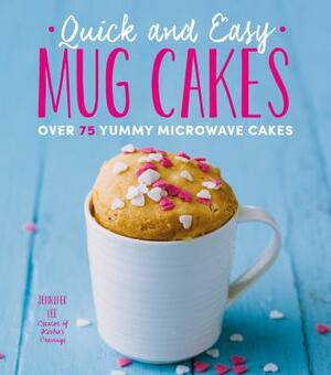 Quick and Easy Mug Cakes: Over 75 Yummy Microwave Cakes by Jennifer Lee