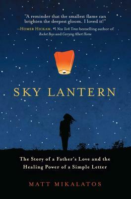 Sky Lantern: The Story of a Father's Love and the Healing Power of a Simple Letter by Matt Mikalatos