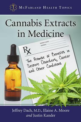 Cannabis Extracts in Medicine: The Promise of Benefits in Seizure Disorders, Cancer and Other Conditions by Jeffrey Dach, Justin Kander, Elaine A. Moore
