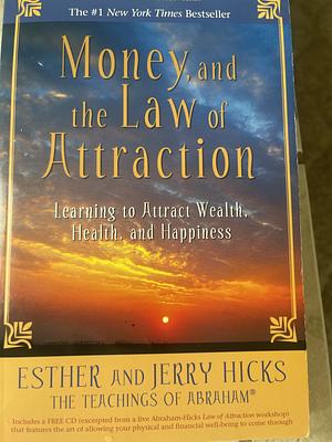 Money, and the Law of Attraction: Learning to Attract Wealth, Health, and Happiness by Esther Hicks