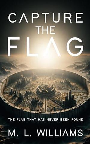 Capture The Flag: The Flag That Has Never Been Found by M.L. Williams, M.L. Williams, Carol Thompson