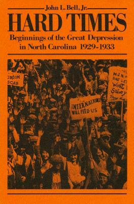 Hard Times: Beginnings of the Great Depression in North Carolina, 1929-1933 by John L. Bell