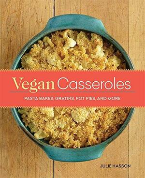 Vegan Casseroles: Pasta Bakes, Gratins, Pot Pies, and More by Julie Hasson