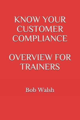 Know Your Customer Compliance Overview for Trainers by Bob Walsh