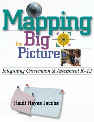 Mapping the Big Picture: Integrating Curriculum and Assessment K-12 by Heidi Hayes Jacobs