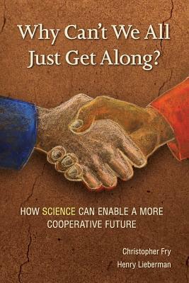 Why Can't We All Just Get Along?: How Science Can Enable a More Cooperative Future. by Christopher Fry, Lieberman Henry