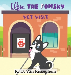 Elsie the Pomsky: Vet Visit by K. D. Van Risseghem