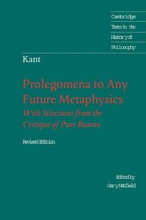 Prolegomena to any Future Metaphysics, with Selections from the Critique of Pure Reason by Immanuel Kant, Gary Hatfield