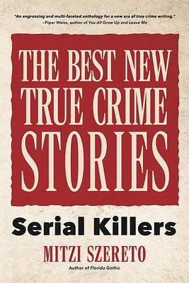 The Best New True Crime Stories: Serial Killers (True Story Crime Book, Crime Gift, and for Fans of Mindhunter) by Mitzi Szereto