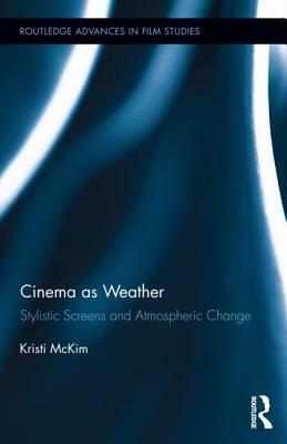 Cinema as Weather: Stylistic Screens and Atmospheric Change by Kristi McKim