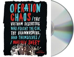 Operation Chaos: The Vietnam Deserters Who Fought the Cia, the Brainwashers, and Themselves by Matthew Sweet