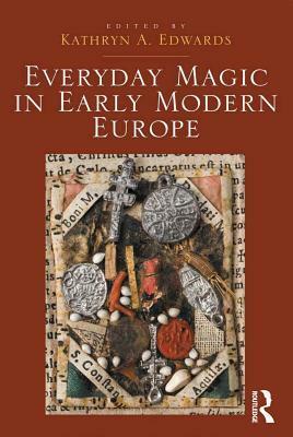 Everyday Magic in Early Modern Europe by Kathryn A. Edwards