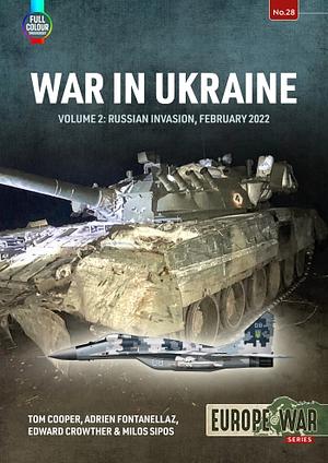 War in Ukraine: Volume 2: Russian Invasion, February 2022 by Tom Cooper, Edward Crowther, Milos Sipos, Adrien Fontanellaz