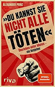 Du kannst sie nicht alle töten. Überleben unter Idioten by Alexander Prinz