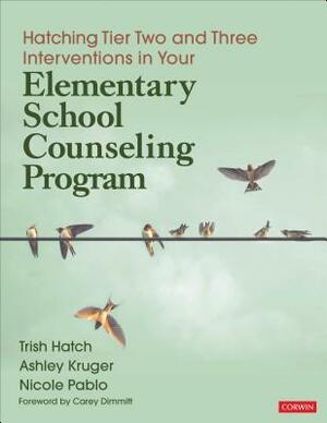 Hatching Tier Two and Three Interventions in Your Elementary School Counseling Program by Trish Hatch, Ashley Kruger, Nicole Pablo