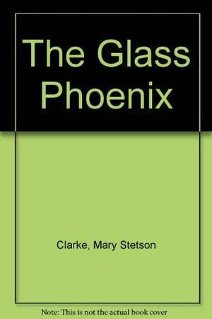 The Glass Phoenix by Mary Stetson Clarke