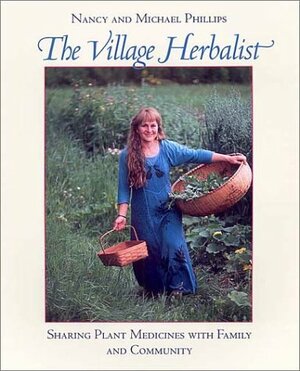 The Village Herbalist: Sharing Plant Medicines with Family and Community by Nancy Phillips, Michael Phillips