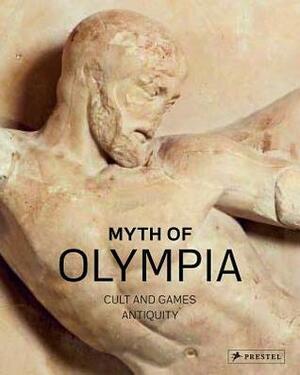 Myth of Olympia: Cult and Games - Volume I: Antiquity by Wolf-Dieter Heilmeyer, Georgia E. Hatzi, Hans-Joachim Gehrke