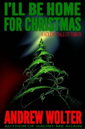 I'll Be Home for Christmas: A Holiday Tale of Terror by Andrew Wolter