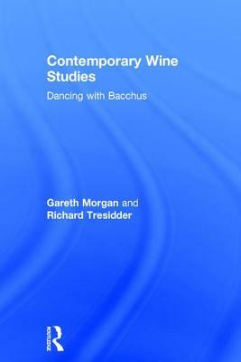 Contemporary Wine Studies: Dancing with Bacchus by Gareth Morgan, Richard Tresidder