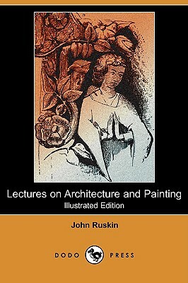 Lectures on Architecture and Painting (Illustrated Edition) (Dodo Press) by John Ruskin