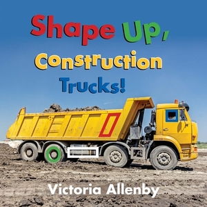 Shape Up, Construction Trucks! by Victoria Allenby