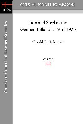 Iron and Steel in the German Inflation, 1916-1923 by Gerald D. Feldman