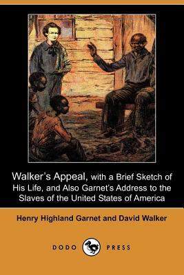 Walker's Appeal, with a Brief Sketch of His Life, and Also Garnet's Address to the Slaves of the United States of America (Dodo Press) by David Walker, Henry Highland Garnet
