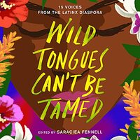 Wild Tongues Can't Be Tamed: 15 Voices from the Latinx Diaspora by Ibi Zoboi, Natasha Díaz, Cristina Arreola, Meg Medina, Zakiya Jamal, Kahlil Haywood, Saraciea J. Fennell, Julian Randall, Naima Coster, Janel Martinez, Elizabeth Acevedo, Jasminne Mendez, Mark Oshiro, Ingrid Rojas Contreras, Lilliam Rivera