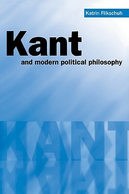 Kant and Modern Political Philosophy by Katrin Flikschuh