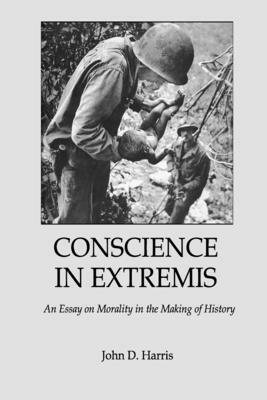 Conscience in Extremis: An Essay on Morality in the Making of History by John D. Harris