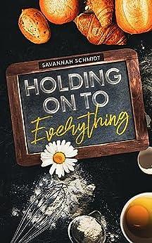 Holding On To Everything by Savannah Schmidt, Savannah Schmidt