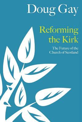 Reforming the Kirk: The Future of the Church of Scotland by Doug Gay