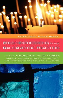 Fresh Expressions in the Sacramental Tradition: Ancient Faith, Future Mission by Michael Volland, Rowan Williams, Brian D. McLaren, Karen Ward, Steven Croft, Tessa Holland, Jonathan Clark, Ian Mobsby, Stephen Cottrell, Richard Giles, Stuart Burns, Paige Blair, Sue Wallace, Carl Turner, Simon Rundell, Philip Roderick, Phyllis A. Tickle, Ian Adams