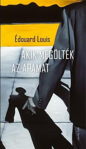 Akik ​megölték az apámat by Édouard Louis