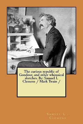 The curious republic of Gondour, and other whimsical sketches. By: Samuel L Clemens / Mark Twain / by Samuel L. Clemens