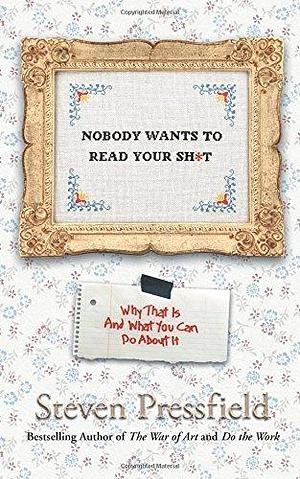 Nobody Wants to Read Your Sh*t: And Other Tough-Love Truths to Make You a Better Writer by Shawn Coyne, Steven Pressfield, Steven Pressfield