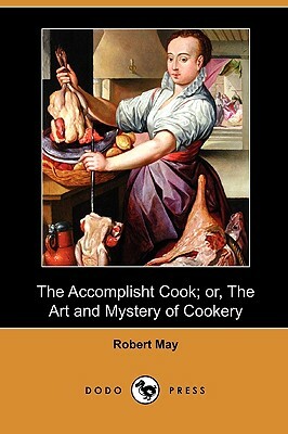 The Accomplisht Cook; Or, the Art and Mystery of Cookery (Dodo Press) by Robert May