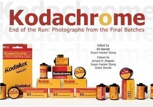 Kodachrome, End of the Run: Photographs from the Final Batches by Bill Barrett, Grant Steinle, Arnold H. Drapkin