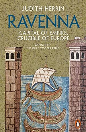 Ravenna: Capital of Empire, Crucible of Europe by Judith Herrin