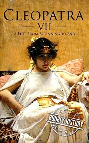 Cleopatra: A Life From Beginning to End by Hourly History