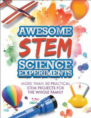 Awesome STEM Science Experiments: More Than 50 Practical STEM Projects for the Whole Family by Racehorse for Young Readers